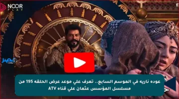 عودة نارية في الموسم السابع.. تعرف على موعد عرض الحلقة 195 من مسلسل المؤسس عثمان على قناة ATV